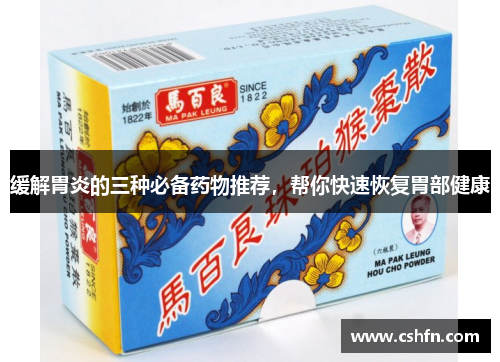 缓解胃炎的三种必备药物推荐，帮你快速恢复胃部健康