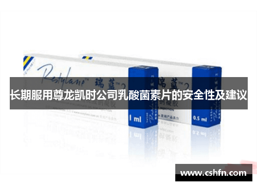 长期服用尊龙凯时公司乳酸菌素片的安全性及建议