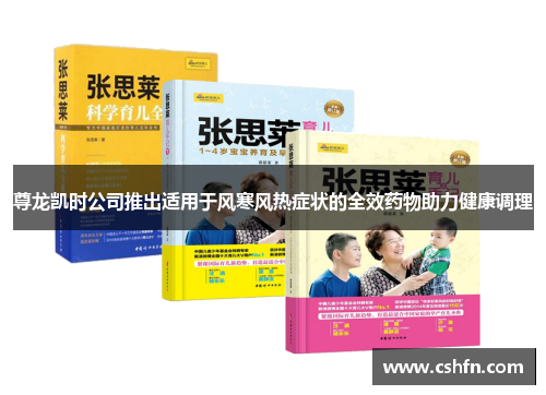 尊龙凯时公司推出适用于风寒风热症状的全效药物助力健康调理
