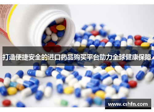 打造便捷安全的进口药品购买平台助力全球健康保障
