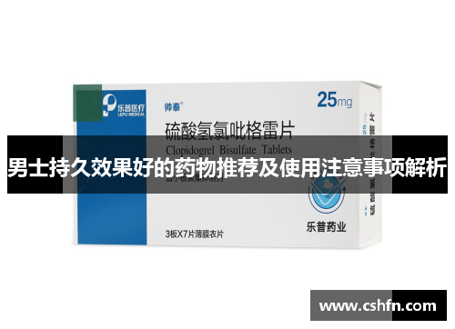 男士持久效果好的药物推荐及使用注意事项解析